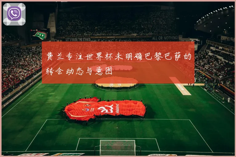费兰专注世界杯未明确巴黎巴萨的转会动态与意图