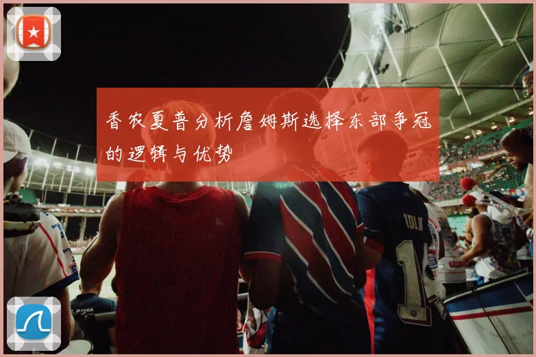香农夏普分析詹姆斯选择东部争冠的逻辑与优势