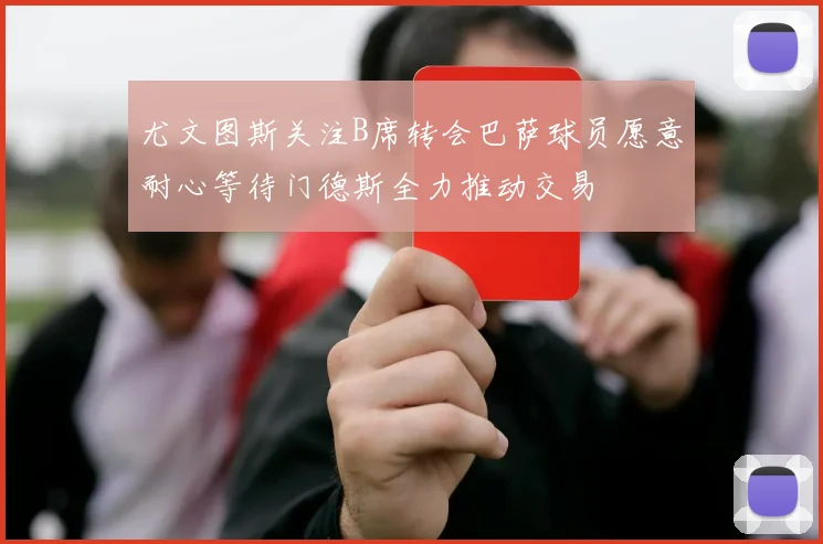 尤文图斯关注B席转会巴萨球员愿意耐心等待门德斯全力推动交易